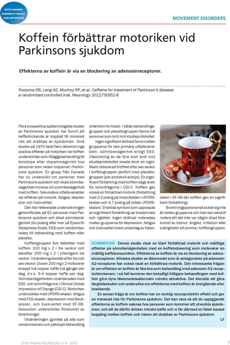 Neurology 2012;79:651-8 Flera prospektiva epidemiologiska studier av Parkinsons sjukdom har funnit att kaffedrickande är kopplat till minskad risk att drabbas av sjukdomen.
