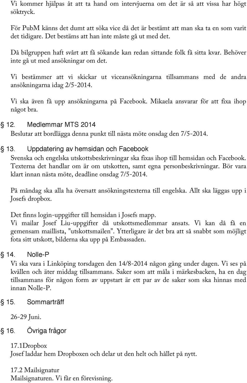 Vi bestämmer att vi skickar ut viceansökningarna tillsammans med de andra ansökningarna idag 2/5-2014. Vi ska även få upp ansökningarna på Facebook. Mikaela ansvarar för att fixa ihop något bra. 12.