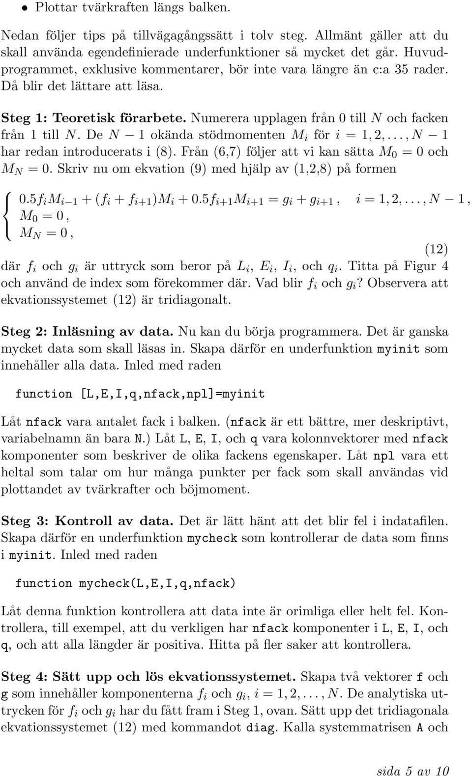 De N 1 okända stödmomenten M i för i = 1, 2,..., N 1 har redan introducerats i (8). Från (6,7) följer att vi kan sätta M 0 = 0 och M N = 0. Skriv nu om ekvation (9) med hjälp av (1,2,8) på formen 0.