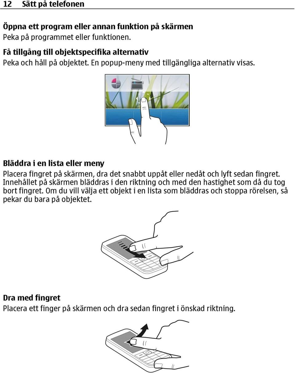 Bläddra i en lista eller meny Placera fingret på skärmen, dra det snabbt uppåt eller nedåt och lyft sedan fingret.
