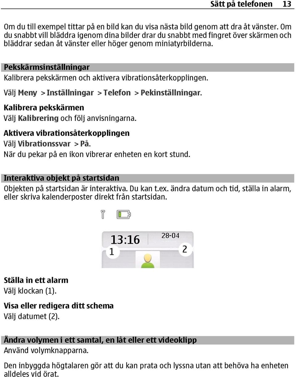 Pekskärmsinställningar Kalibrera pekskärmen och aktivera vibrationsåterkopplingen. Välj Meny > Inställningar > Telefon > Pekinställningar. Kalibrera pekskärmen Välj Kalibrering och följ anvisningarna.