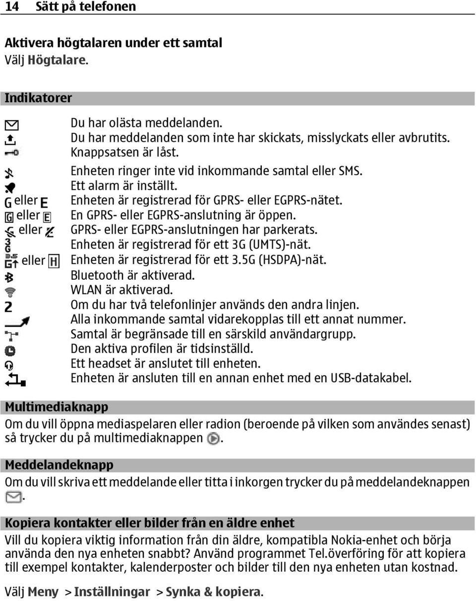 Enheten är registrerad för GPRS- eller EGPRS-nätet. En GPRS- eller EGPRS-anslutning är öppen. GPRS- eller EGPRS-anslutningen har parkerats. Enheten är registrerad för ett 3G (UMTS)-nät.
