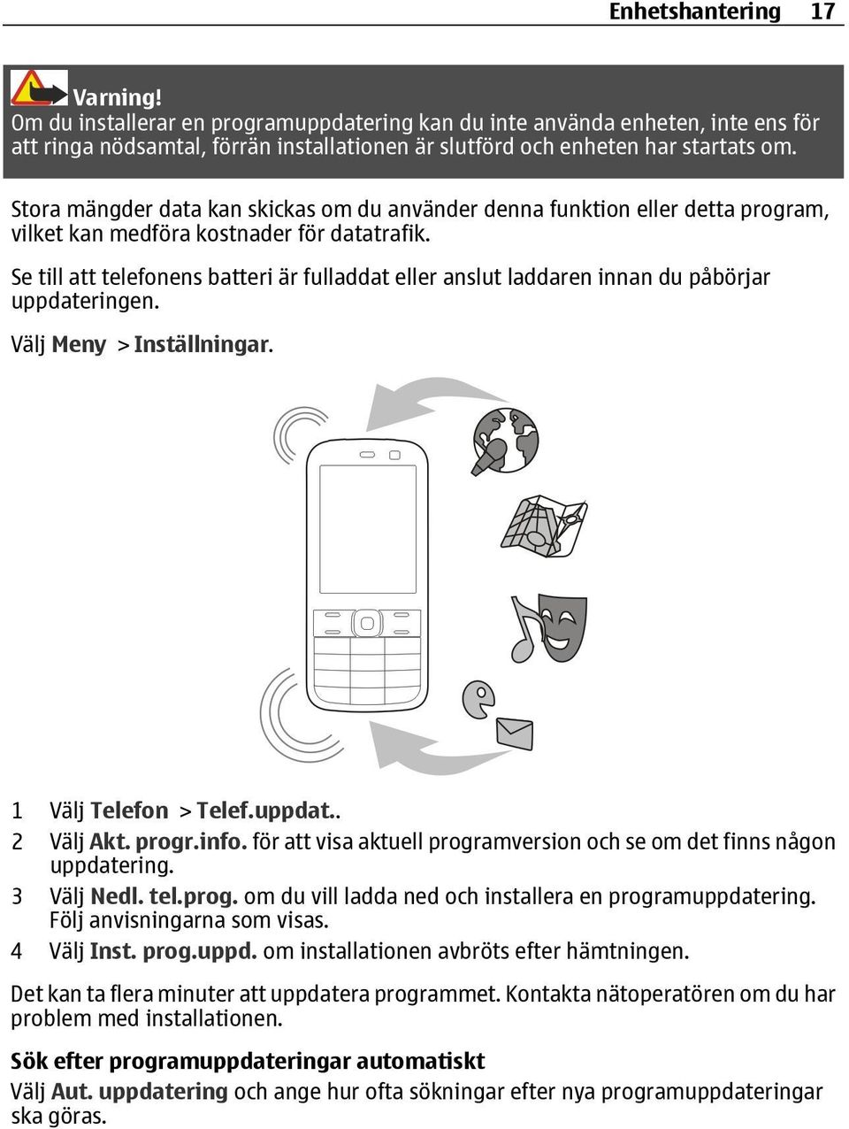 Se till att telefonens batteri är fulladdat eller anslut laddaren innan du påbörjar uppdateringen. Välj Meny > Inställningar. 1 Välj Telefon > Telef.uppdat.. 2 Välj Akt. progr.info.