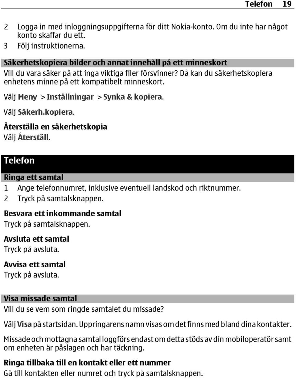 Välj Meny > Inställningar > Synka & kopiera. Välj Säkerh.kopiera. Återställa en säkerhetskopia Välj Återställ.