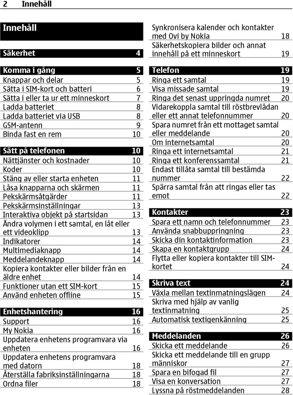 objekt på startsidan 13 Ändra volymen i ett samtal, en låt eller ett videoklipp 13 Indikatorer 14 Multimediaknapp 14 Meddelandeknapp 14 Kopiera kontakter eller bilder från en äldre enhet 14