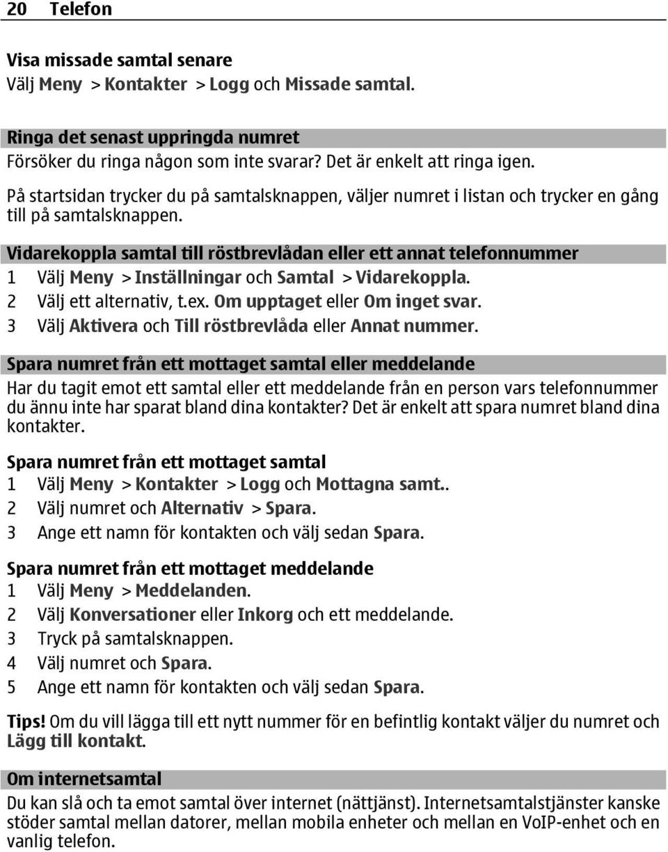 Vidarekoppla samtal till röstbrevlådan eller ett annat telefonnummer 1 Välj Meny > Inställningar och Samtal > Vidarekoppla. 2 Välj ett alternativ, t.ex. Om upptaget eller Om inget svar.