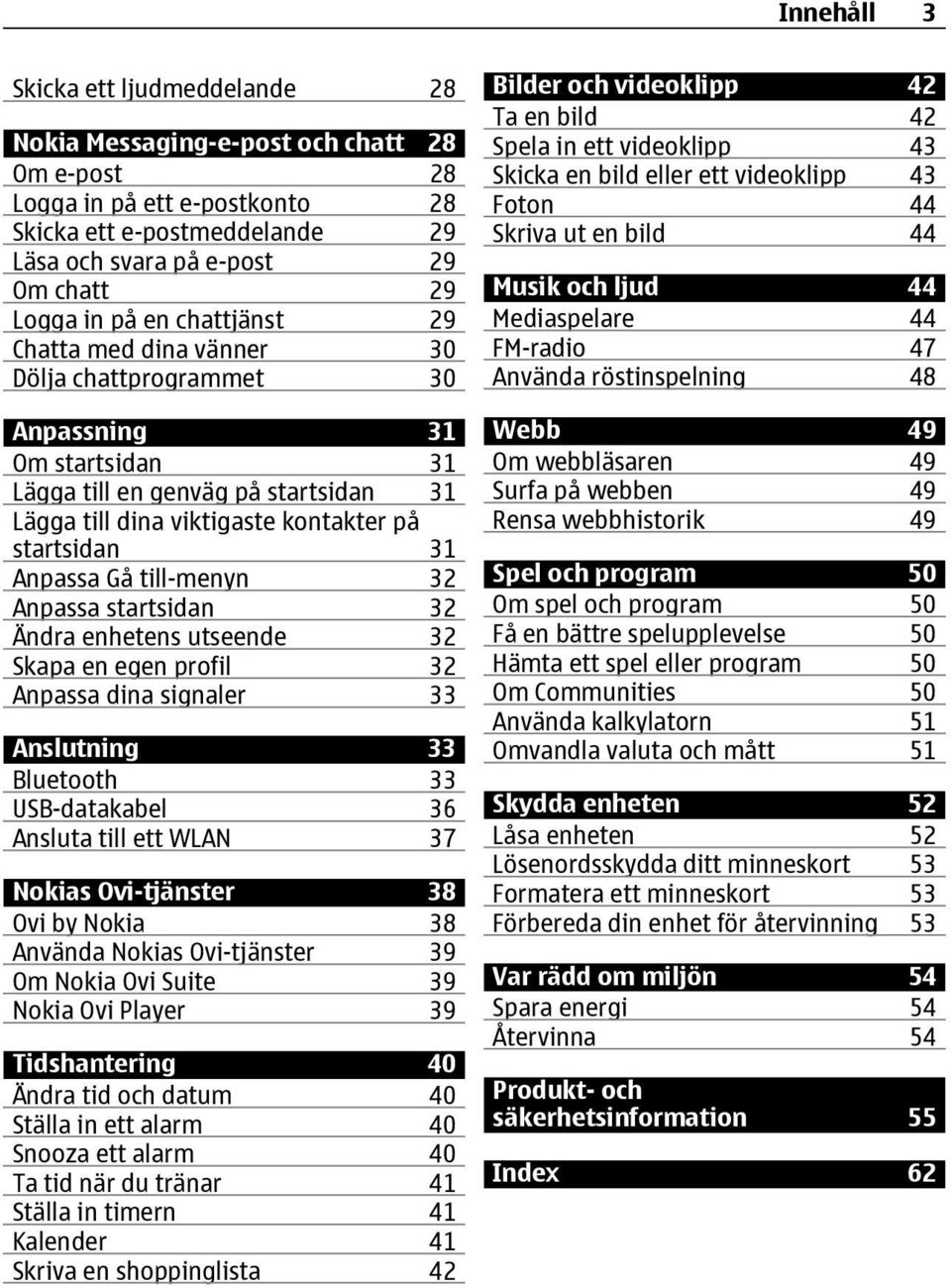Anpassa Gå till-menyn 32 Anpassa startsidan 32 Ändra enhetens utseende 32 Skapa en egen profil 32 Anpassa dina signaler 33 Anslutning 33 Bluetooth 33 USB-datakabel 36 Ansluta till ett WLAN 37 Nokias