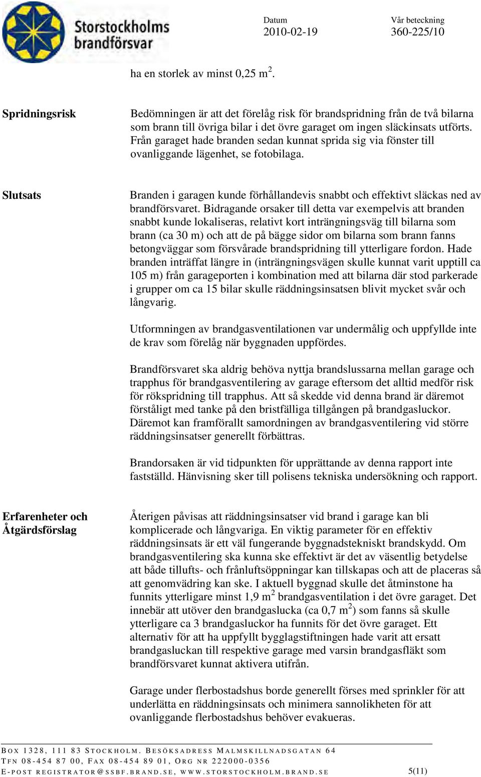 Slutsats Branden i garagen kunde förhållandevis snabbt och effektivt släckas ned av brandförsvaret.
