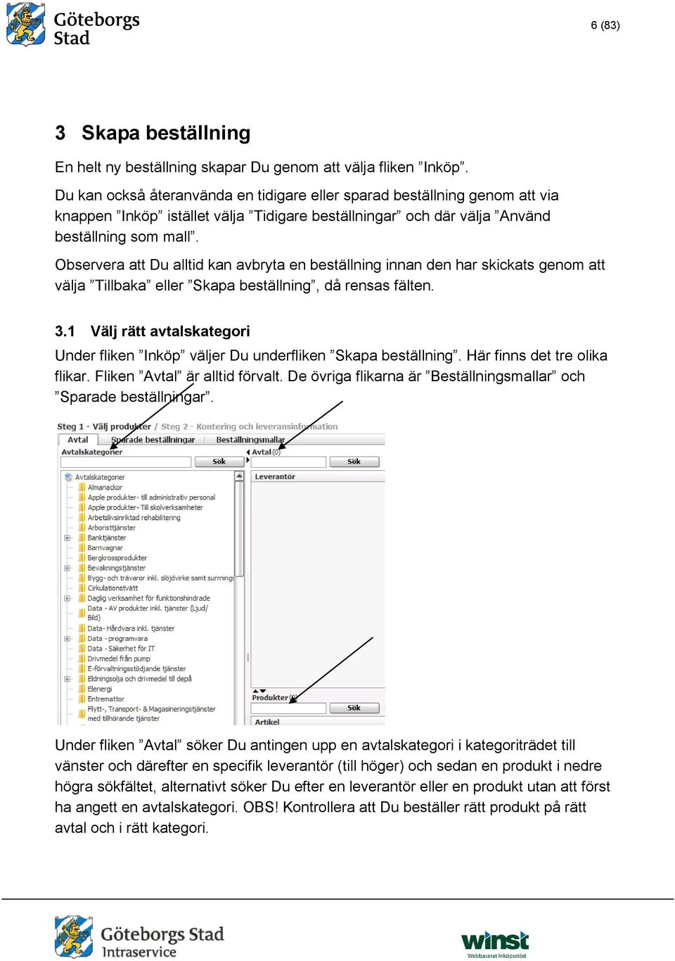 Observera att Du alltid kan avbryta en beställning innan den har skickats genom att välja Tillbaka eller Skapa beställning, då rensas fälten. 3.