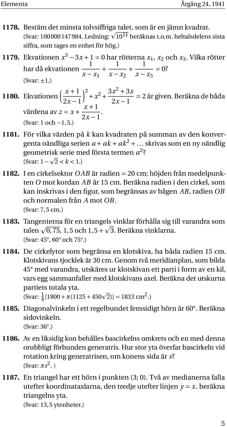 Beräkna de båda x x värdena av z = x + x + x. (Svar: och,5.) 8. För vilka värden på k kan kvadraten på summan av den konvergenta oändliga serien a + ak + ak +.