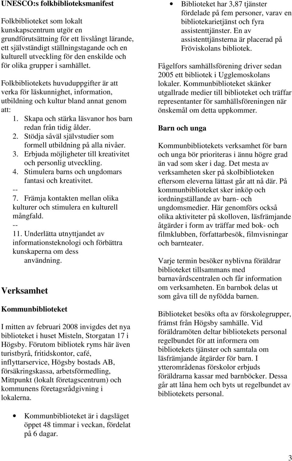 Skapa och stärka läsvanor hos barn redan från tidig ålder. 2. Stödja såväl självstudier som formell utbildning på alla nivåer. 3. Erbjuda möjligheter till kreativitet och personlig utveckling. 4.