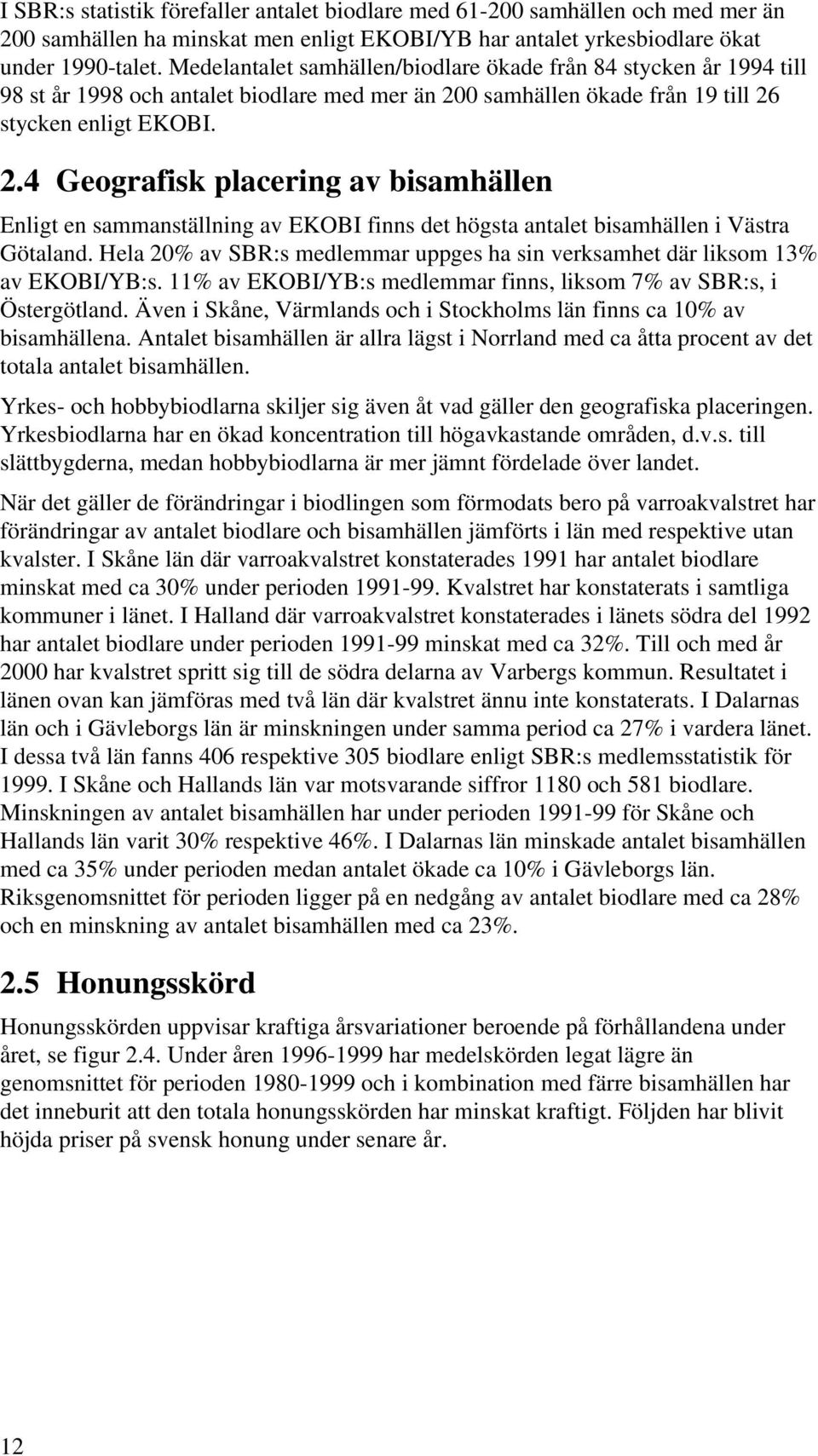 0 samhällen ökade från 19 till 26 stycken enligt EKOBI. 2.4 Geografisk placering av bisamhällen Enligt en sammanställning av EKOBI finns det högsta antalet bisamhällen i Västra Götaland.