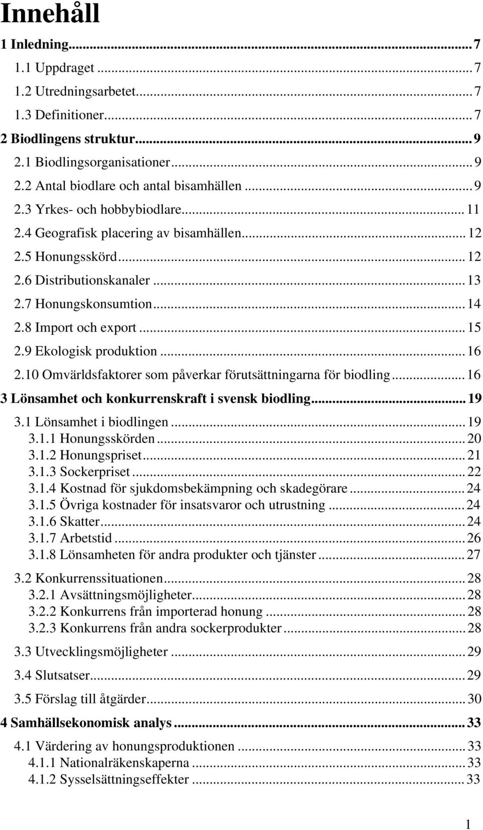 10 Omvärldsfaktorer som påverkar förutsättningarna för biodling...16 3 Lönsamhet och konkurrenskraft i svensk biodling...19 3.1 Lönsamhet i biodlingen...19 3.1.1 Honungsskörden...20 3.1.2 Honungspriset.