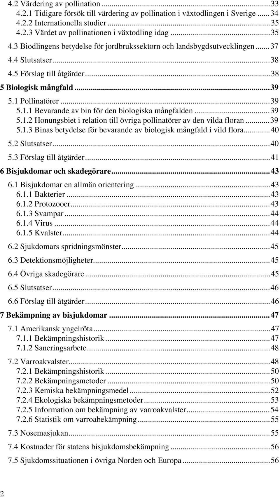 Pollinatörer...39 5.1.1 Bevarande av bin för den biologiska mångfalden...39 5.1.2 Honungsbiet i relation till övriga pollinatörer av den vilda floran...39 5.1.3 Binas betydelse för bevarande av biologisk mångfald i vild flora.