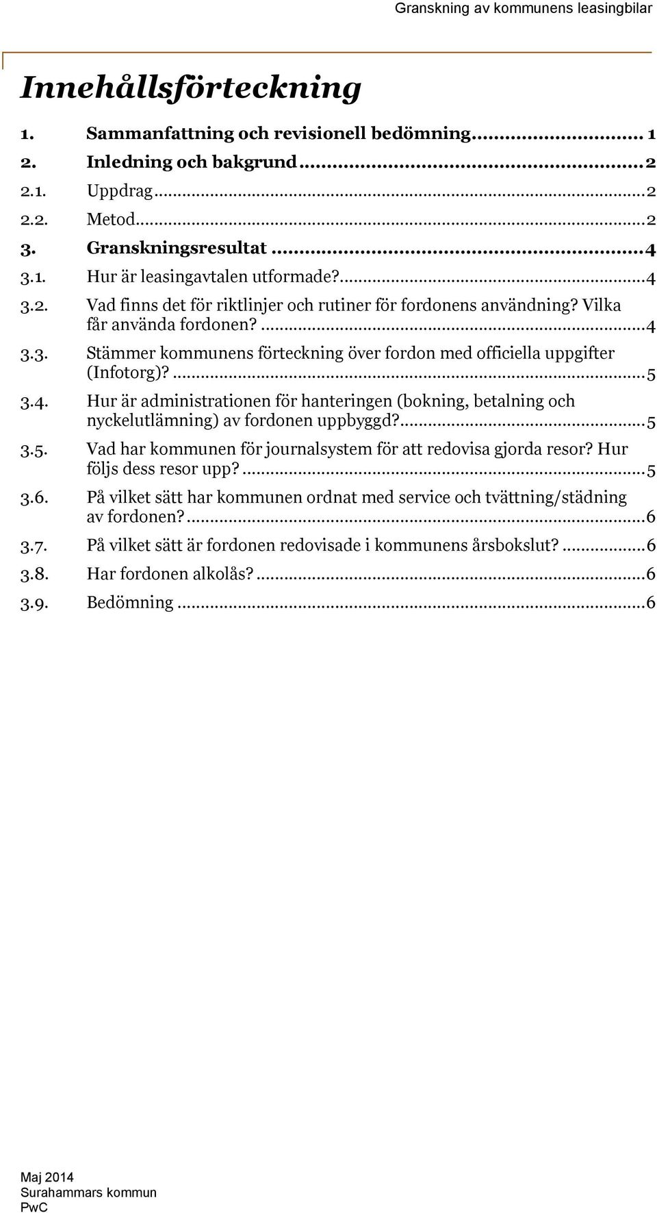 ...5 3.5. Vad har kommunen för journalsystem för att redovisa gjorda resor? Hur följs dess resor upp?...5 3.6. På vilket sätt har kommunen ordnat med service och tvättning/städning av fordonen?...6 3.