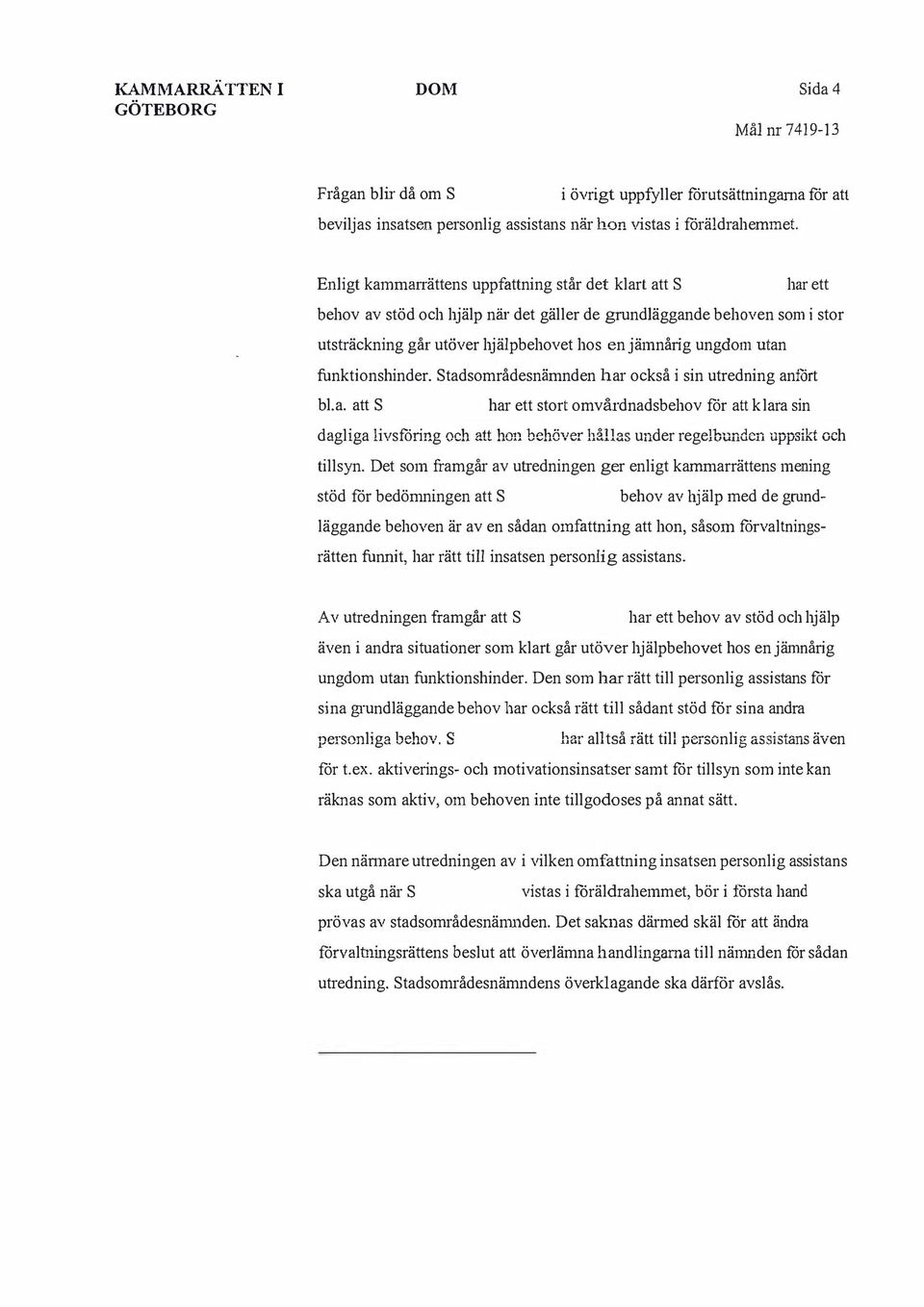 funktionhinder. Stadområdenämnden har ockå i in utredning anfört bl.a. att S har ett tort omvårdnadbehov för att klara in dagliga livföring och att hon behöver hålla under regelbunden uppikt och tillyn.