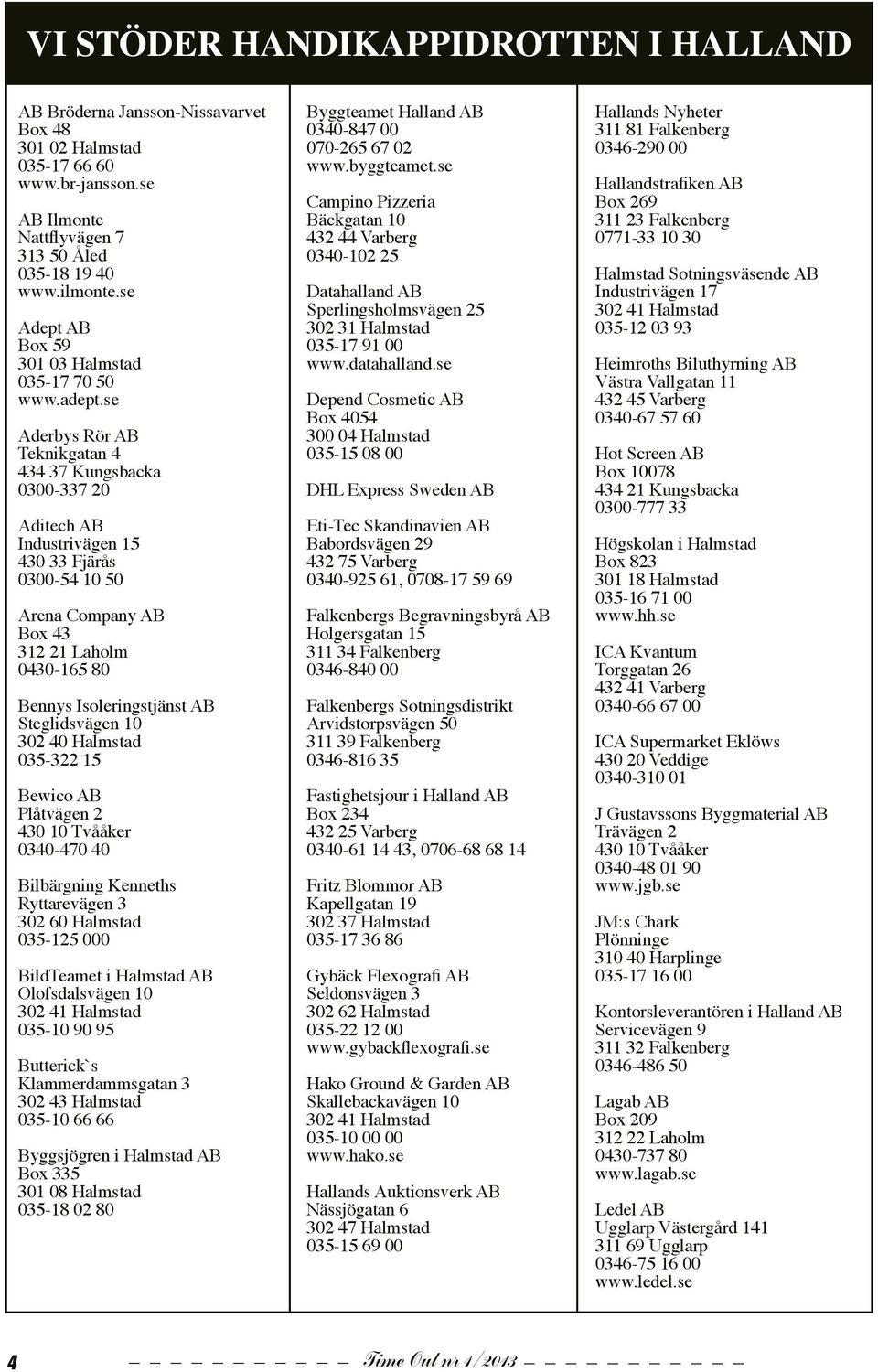 se Aderbys Rör AB Teknikgatan 4 434 37 Kungsbacka 0300-337 20 Aditech AB Industrivägen 15 430 33 Fjärås 0300-54 10 50 Arena Company AB Box 43 312 21 Laholm 0430-165 80 Bennys Isoleringstjänst AB