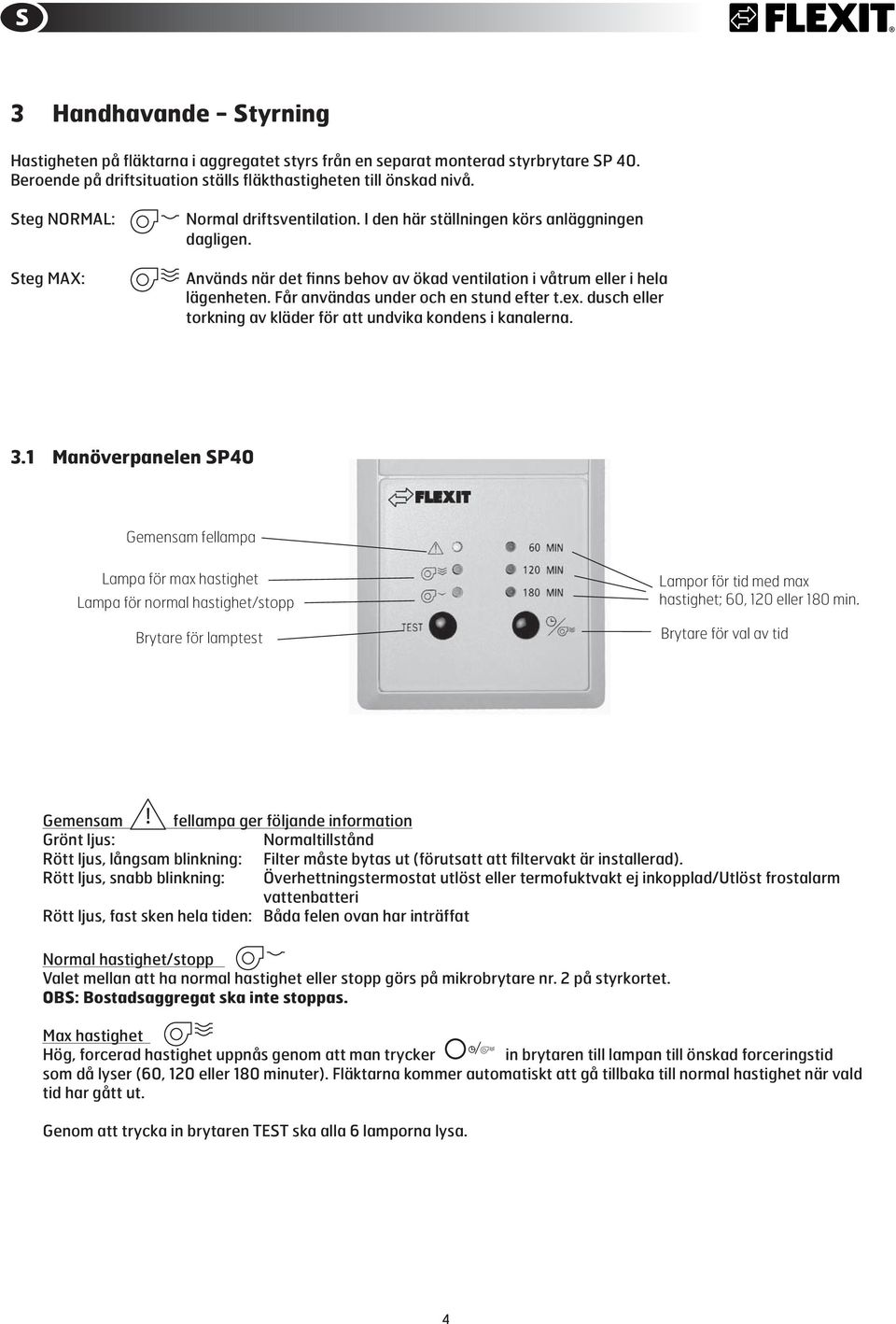 Får användas under och en stund efter t.ex. dusch eller torkning av kläder för att undvika kondens i kanalerna. 3.