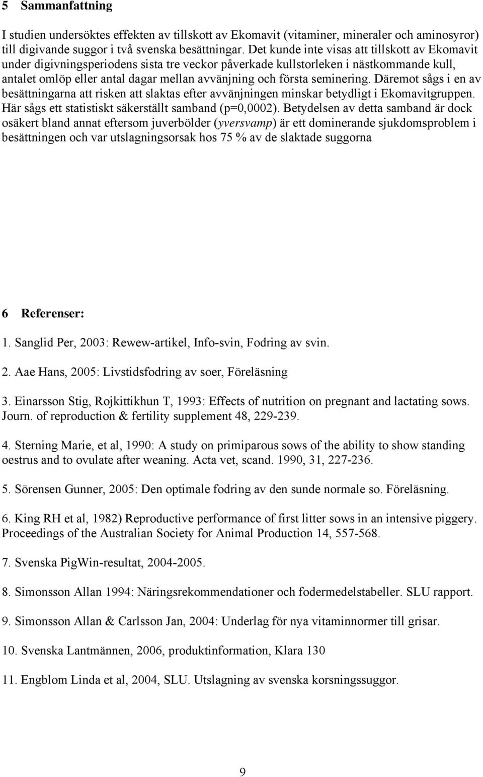 seminering. Däremot sågs i en av besättningarna att risken att slaktas efter avvänjningen minskar betydligt i Ekomavitgruppen. Här sågs ett statistiskt säkerställt samband (p=0,0002).