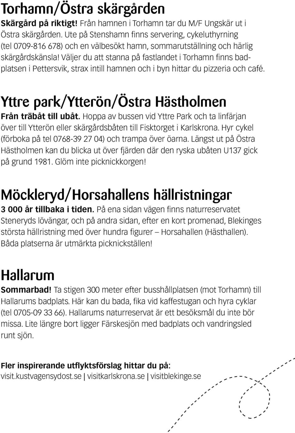 Väljer du att stanna på fastlandet i Torhamn finns badplatsen i Pettersvik, strax intill hamnen och i byn hittar du pizzeria och café. Yttre park/ytterön/östra Hästholmen Från träbåt till ubåt.