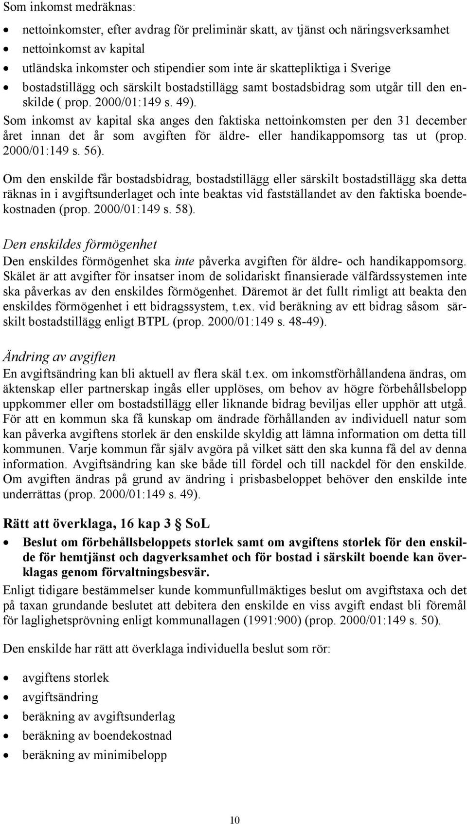 Som inkomst av kapital ska anges den faktiska nettoinkomsten per den 31 december året innan det år som avgiften för äldre- eller handikappomsorg tas ut (prop. 2000/01:149 s. 56).