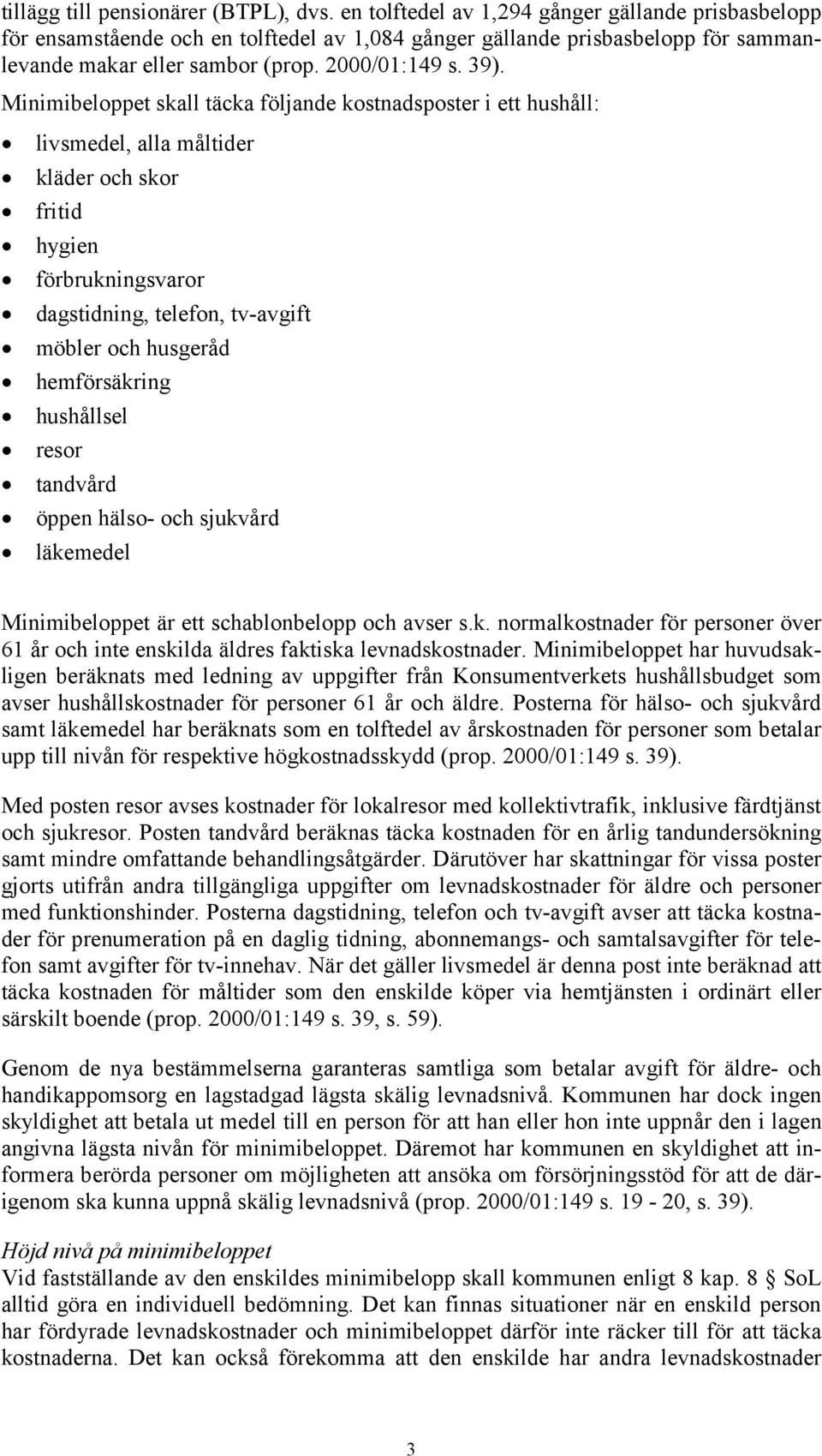 Minimibeloppet skall täcka följande kostnadsposter i ett hushåll: livsmedel, alla måltider kläder och skor fritid hygien förbrukningsvaror dagstidning, telefon, tv-avgift möbler och husgeråd