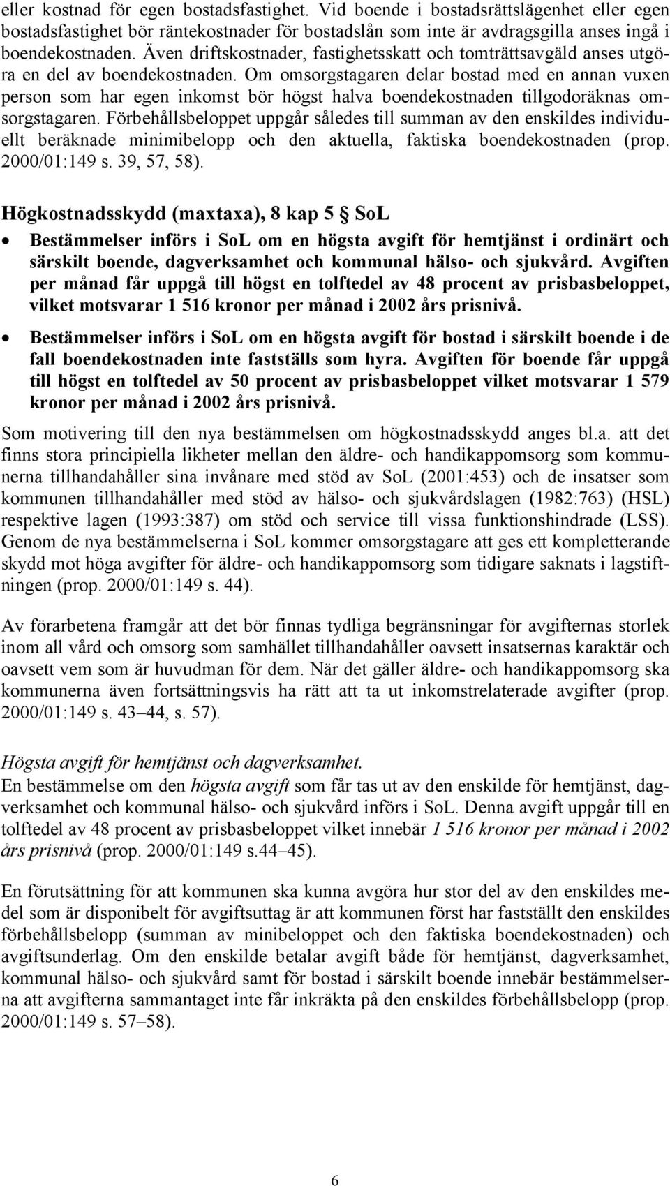 Om omsorgstagaren delar bostad med en annan vuxen person som har egen inkomst bör högst halva boendekostnaden tillgodoräknas omsorgstagaren.