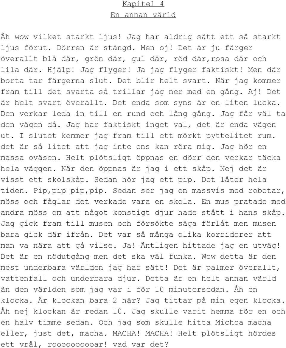 När jag kommer fram till det svarta så trillar jag ner med en gång. Aj! Det är helt svart överallt. Det enda som syns är en liten lucka. Den verkar leda in till en rund och lång gång.