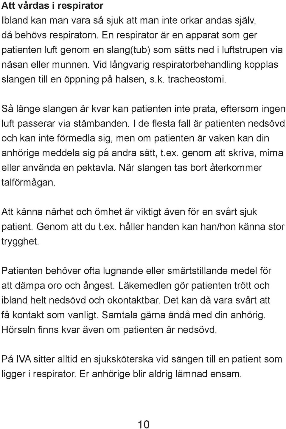 Vid långvarig respiratorbehandling kopplas slangen till en öppning på halsen, s.k. tracheostomi. Så länge slangen är kvar kan patienten inte prata, eftersom ingen luft passerar via stämbanden.