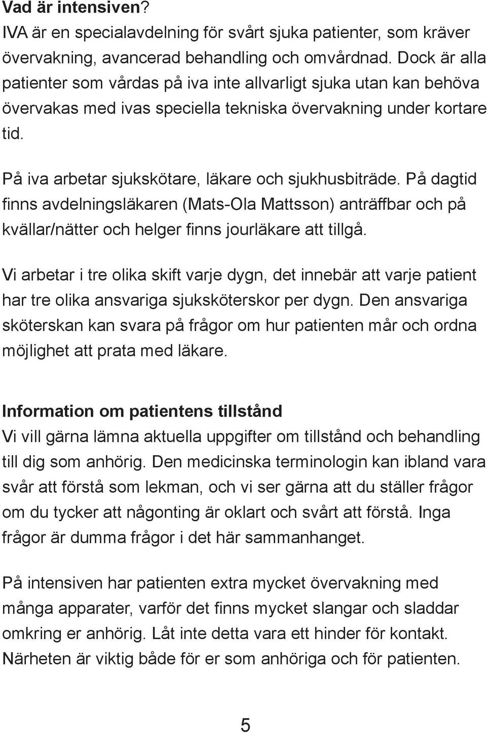 På iva arbetar sjukskötare, läkare och sjukhusbiträde. På dagtid finns avdelningsläkaren (Mats-Ola Mattsson) anträffbar och på kvällar/nätter och helger finns jourläkare att tillgå.
