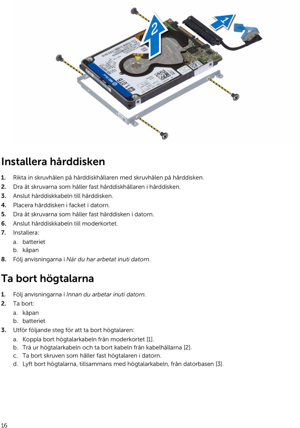 batteriet b. kåpan 8. Följ anvisningarna i När du har arbetat inuti datorn. Ta bort högtalarna 1. Följ anvisningarna i Innan du arbetar inuti datorn. 2. Ta bort: a. kåpan b. batteriet 3.