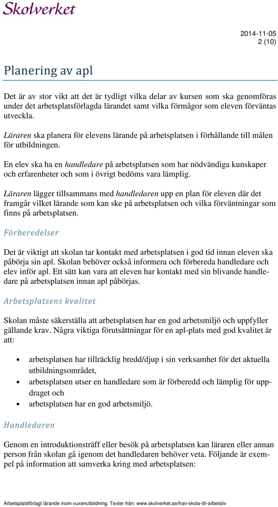 En elev ska ha en handledare på arbetsplatsen som har nödvändiga kunskaper och erfarenheter och som i övrigt bedöms vara lämplig.