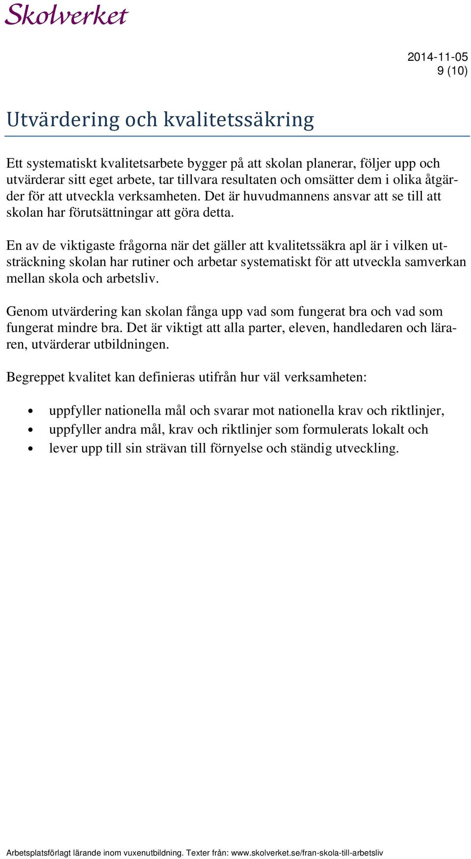 En av de viktigaste frågorna när det gäller att kvalitetssäkra apl är i vilken utsträckning skolan har rutiner och arbetar systematiskt för att utveckla samverkan mellan skola och arbetsliv.