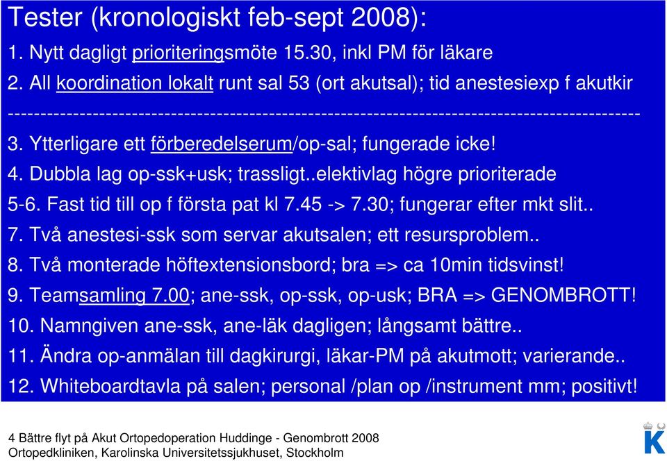 Ytterligare ett förberedelserum/op-sal; fungerade icke! 4. Dubbla lag op-ssk+usk; trassligt..elektivlag högre prioriterade 5-6. Fast tid till op f första pat kl 7.45 -> 7.30; fungerar efter mkt slit.