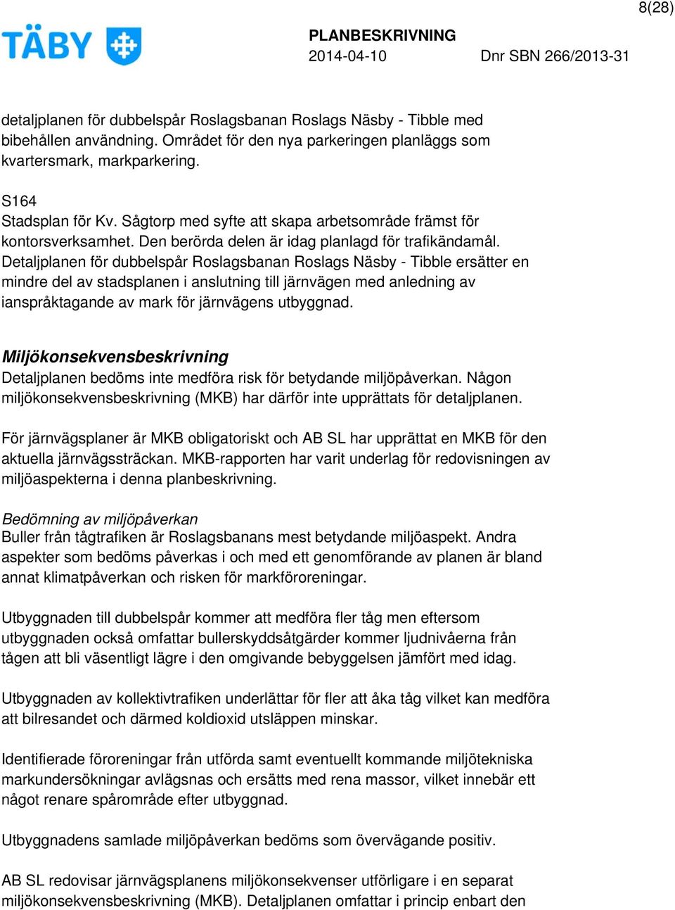 Detaljplanen för dubbelspår Roslagsbanan Roslags Näsby - Tibble ersätter en mindre del av stadsplanen i anslutning till järnvägen med anledning av ianspråktagande av mark för järnvägens utbyggnad.