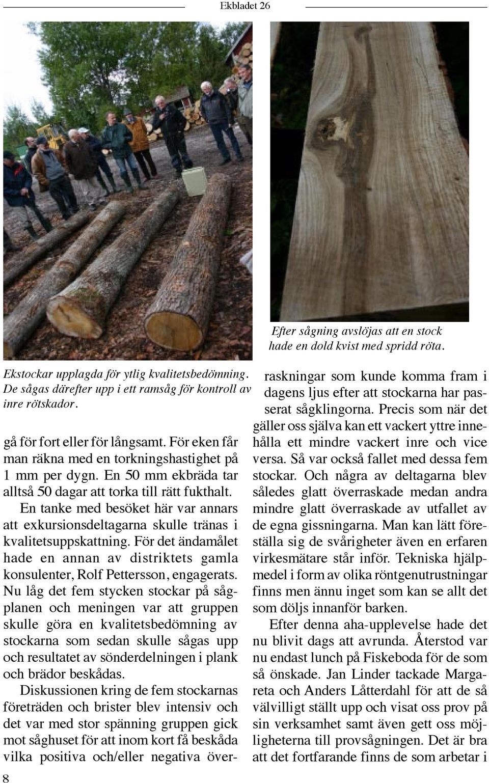 En tanke med besöket här var annars att exkursionsdeltagarna skulle tränas i kvalitetsuppskattning. För det ändamålet hade en annan av distriktets gamla konsulenter, Rolf Pettersson, engagerats.
