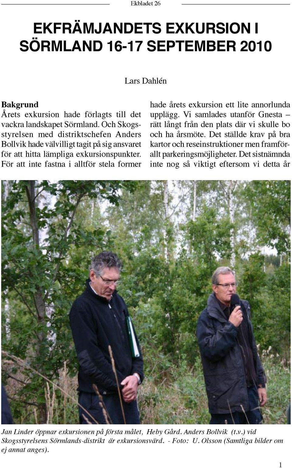 För att inte fastna i alltför stela former hade årets exkursion ett lite annorlunda upplägg. Vi samlades utanför Gnesta rätt långt från den plats där vi skulle bo och ha årsmöte.