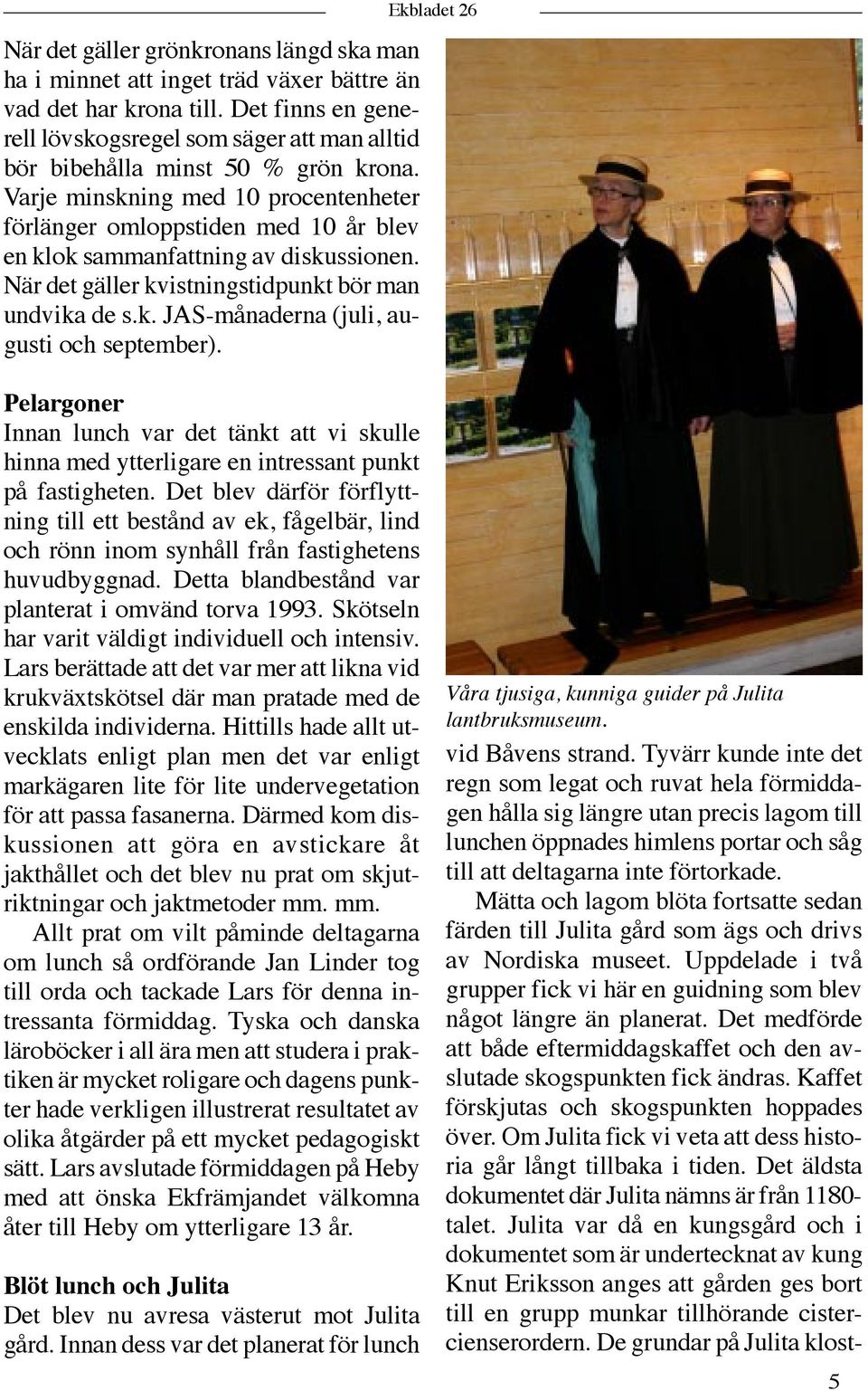 Varje minskning med 10 procentenheter förlänger omloppstiden med 10 år blev en klok sammanfattning av diskussionen. När det gäller kvistningstidpunkt bör man undvika de s.k. JAS-månaderna (juli, augusti och september).