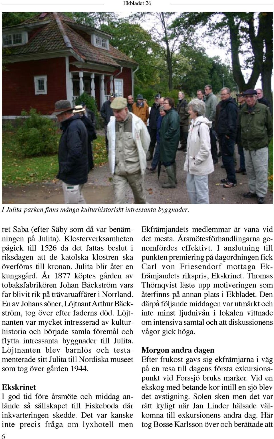 År 1877 köptes gården av tobaksfabrikören Johan Bäckström vars far blivit rik på trävaruaffärer i Norrland. En av Johans söner, Löjtnant Arthur Bäckström, tog över efter faderns död.