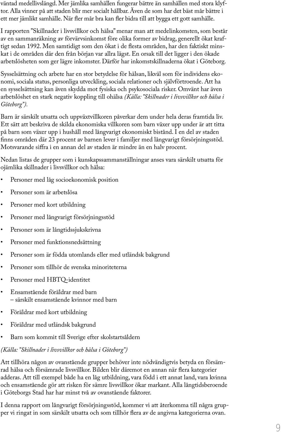 I rapporten Skillnader i livsvillkor och hälsa menar man att medelinkomsten, som består av en sammanräkning av förvärvsinkomst före olika former av bidrag, generellt ökat kraftigt sedan 1992.