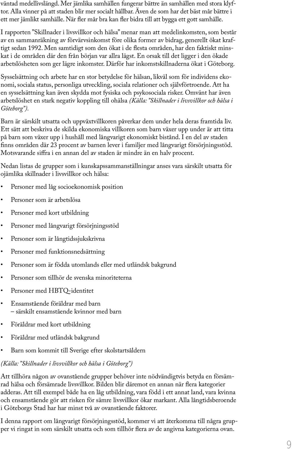 I rapporten Skillnader i livsvillkor och hälsa menar man att medelinkomsten, som består av en sammanräkning av förvärvsinkomst före olika former av bidrag, generellt ökat kraftigt sedan 1992.