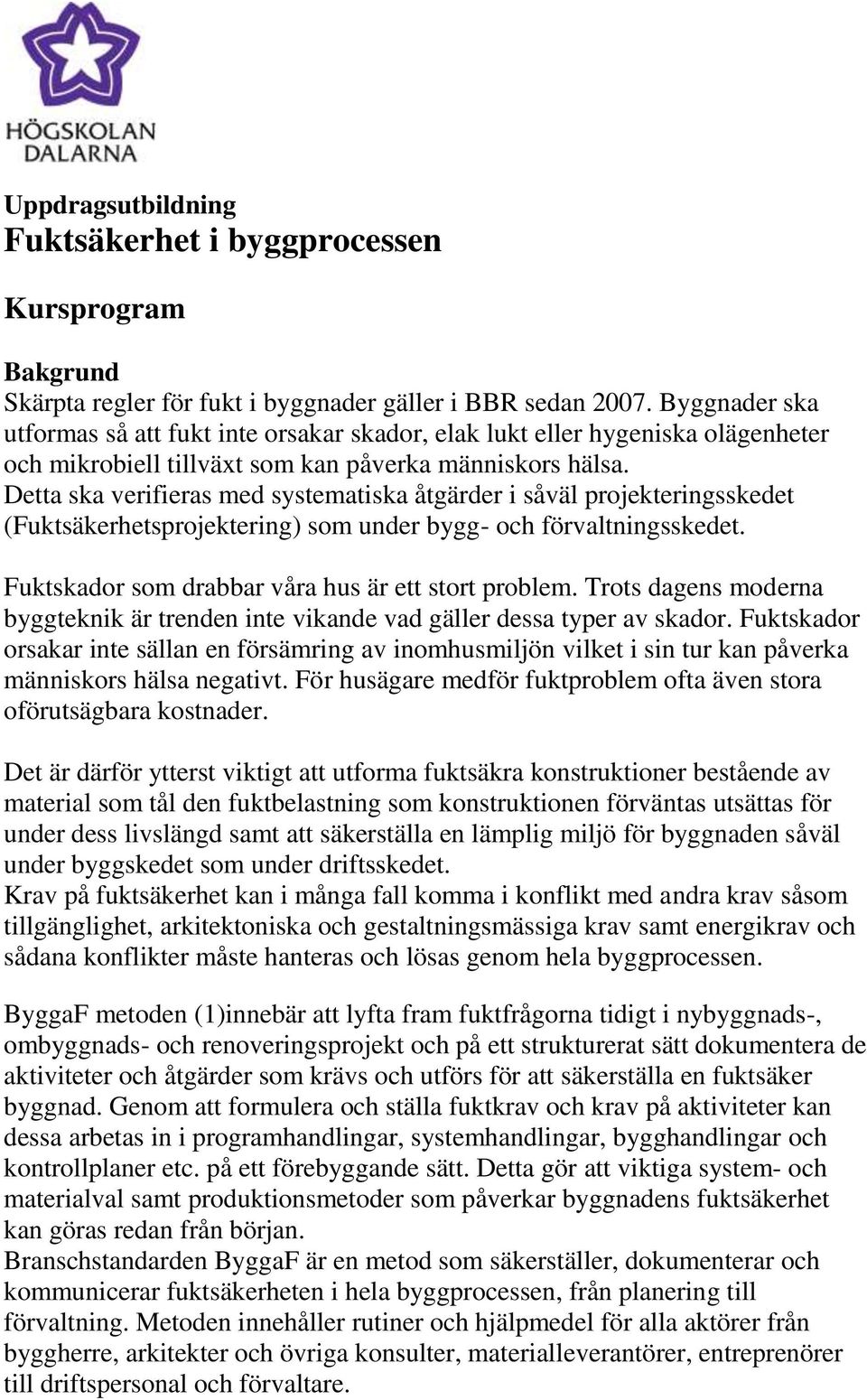 Detta ska verifieras med systematiska åtgärder i såväl projekteringsskedet (Fuktsäkerhetsprojektering) som under bygg- och förvaltningsskedet. Fuktskador som drabbar våra hus är ett stort problem.