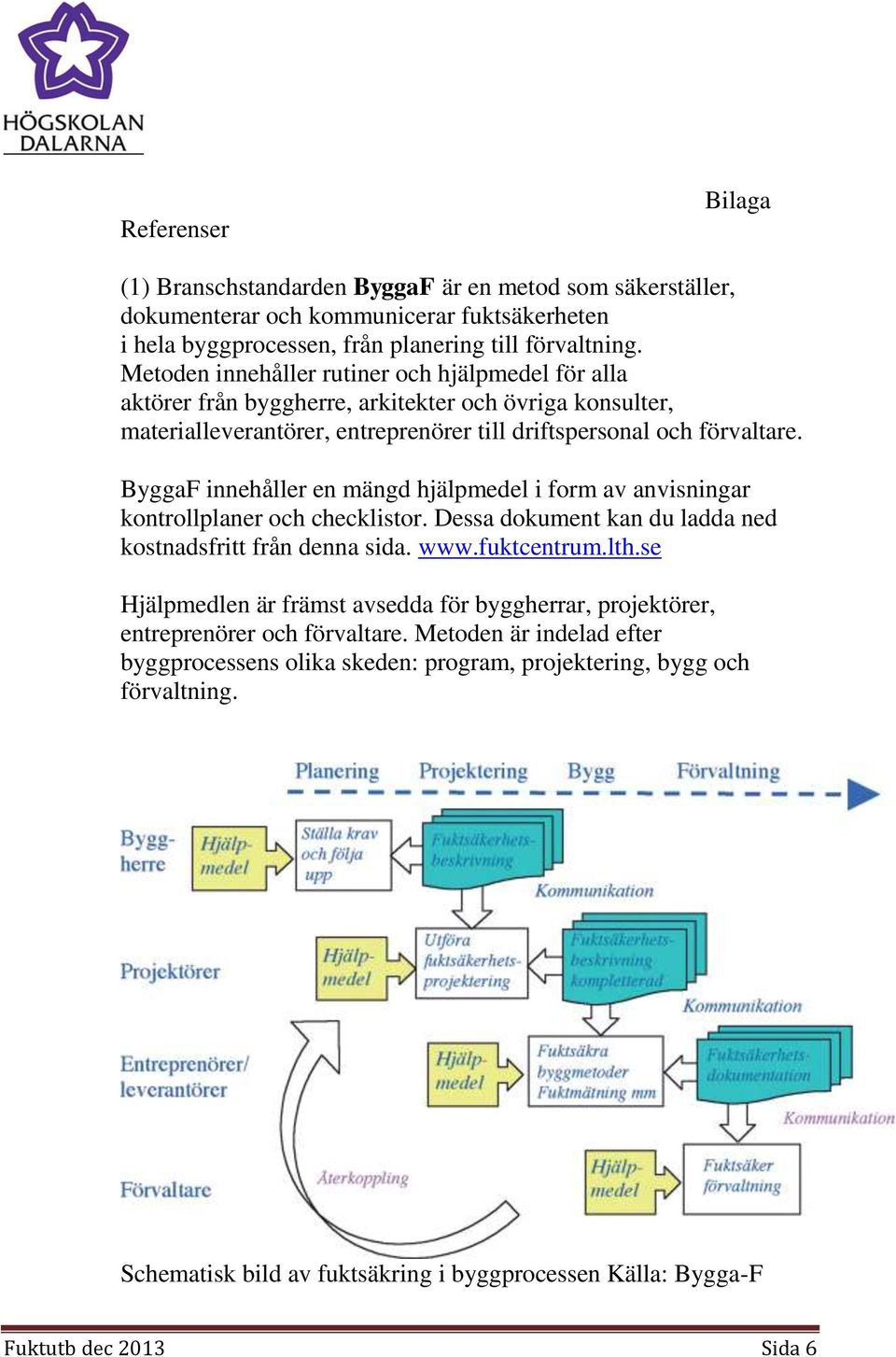 ByggaF innehåller en mängd hjälpmedel i form av anvisningar kontrollplaner och checklistor. Dessa dokument kan du ladda ned kostnadsfritt från denna sida. www.fuktcentrum.lth.