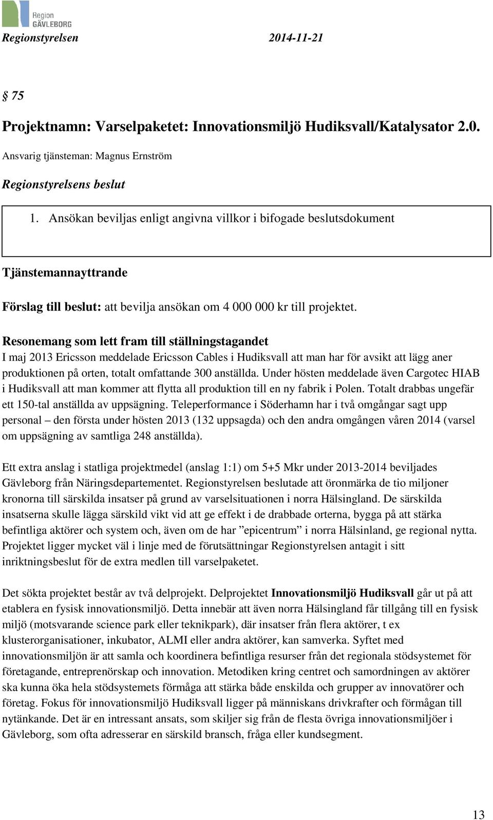Resonemang som lett fram till ställningstagandet I maj 2013 Ericsson meddelade Ericsson Cables i Hudiksvall att man har för avsikt att lägg aner produktionen på orten, totalt omfattande 300 anställda.