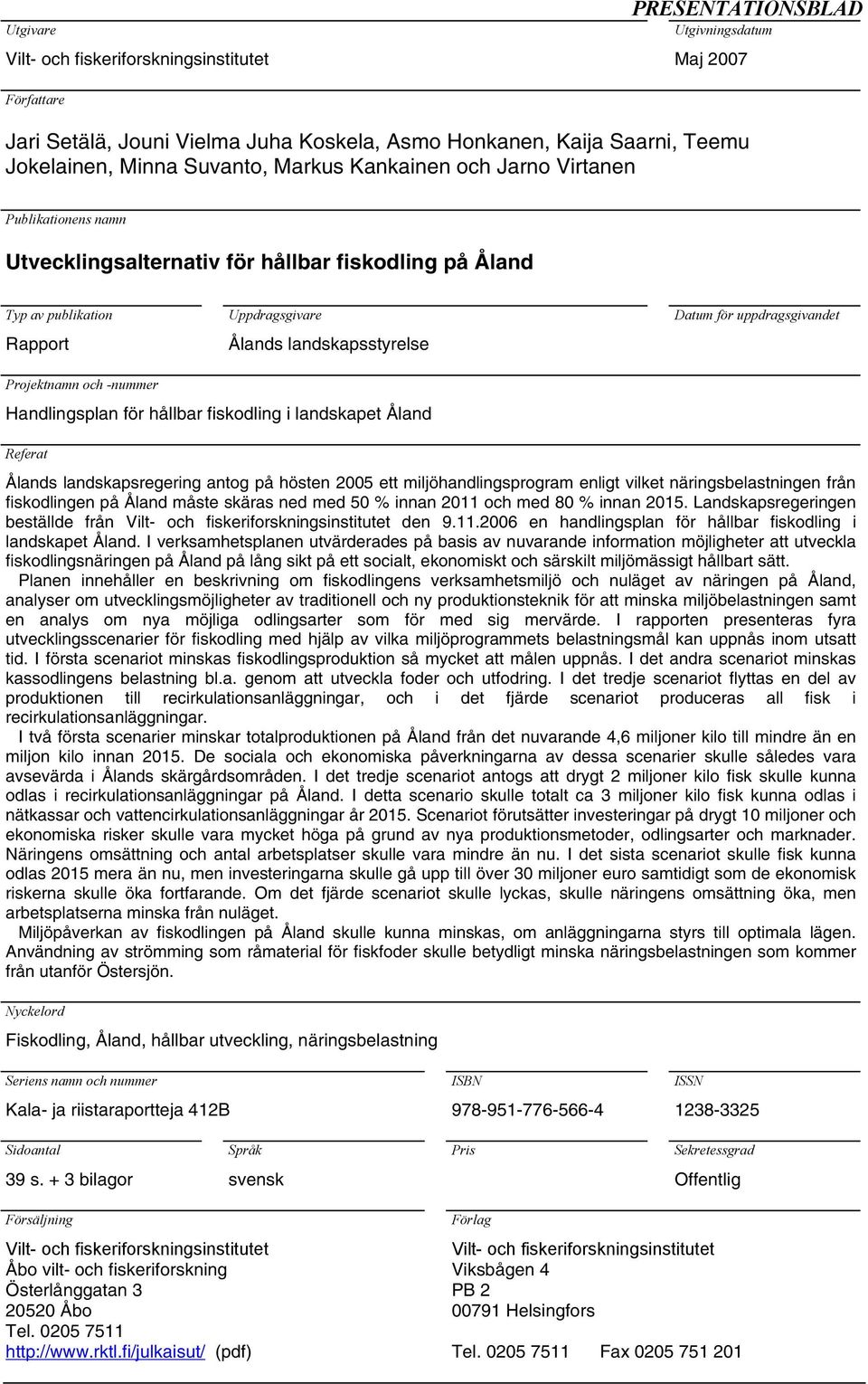 uppdragsgivandet Projektnamn och -nummer Handlingsplan för hållbar fiskodling i landskapet Åland Referat Ålands landskapsregering antog på hösten 2005 ett miljöhandlingsprogram enligt vilket