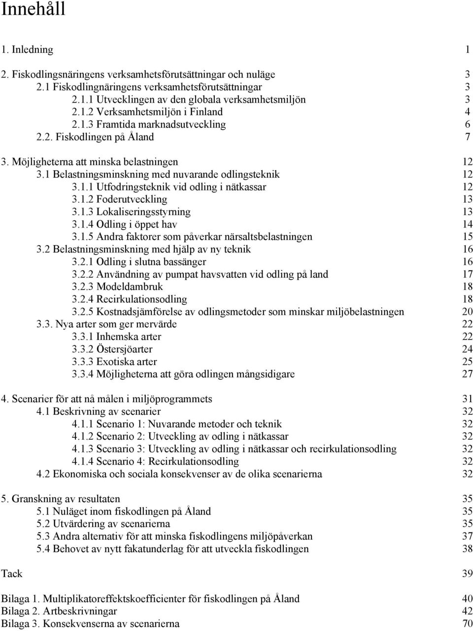 1.2 Foderutveckling 13 3.1.3 Lokaliseringsstyrning 13 3.1.4 Odling i öppet hav 14 3.1.5 Andra faktorer som påverkar närsaltsbelastningen 15 3.2 Belastningsminskning med hjälp av ny teknik 16 3.2.1 Odling i slutna bassänger 16 3.