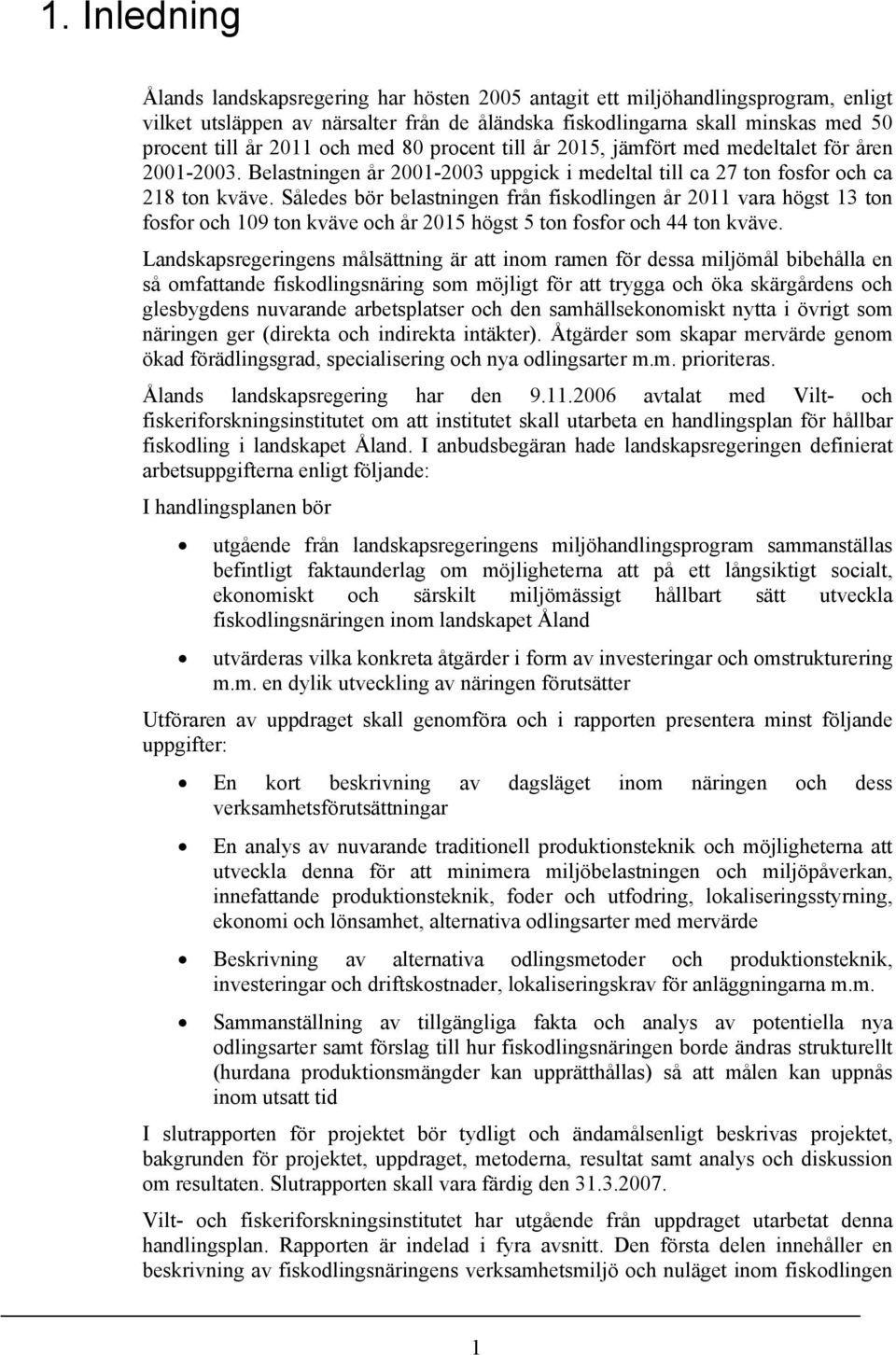 Således bör belastningen från fiskodlingen år 2011 vara högst 13 ton fosfor och 109 ton kväve och år 2015 högst 5 ton fosfor och 44 ton kväve.