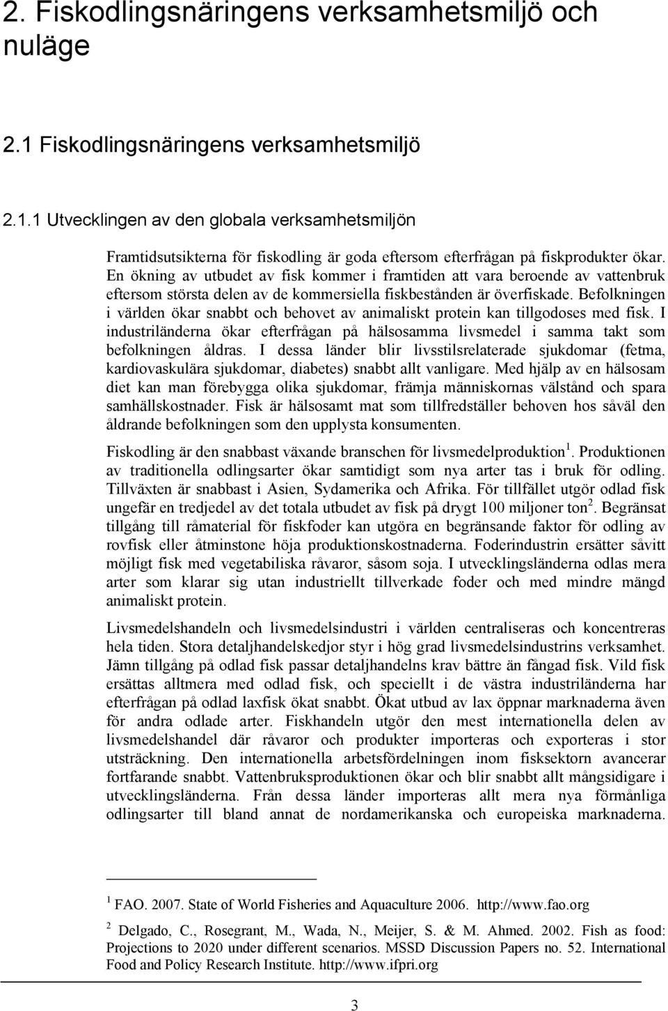 Befolkningen i världen ökar snabbt och behovet av animaliskt protein kan tillgodoses med fisk. I industriländerna ökar efterfrågan på hälsosamma livsmedel i samma takt som befolkningen åldras.