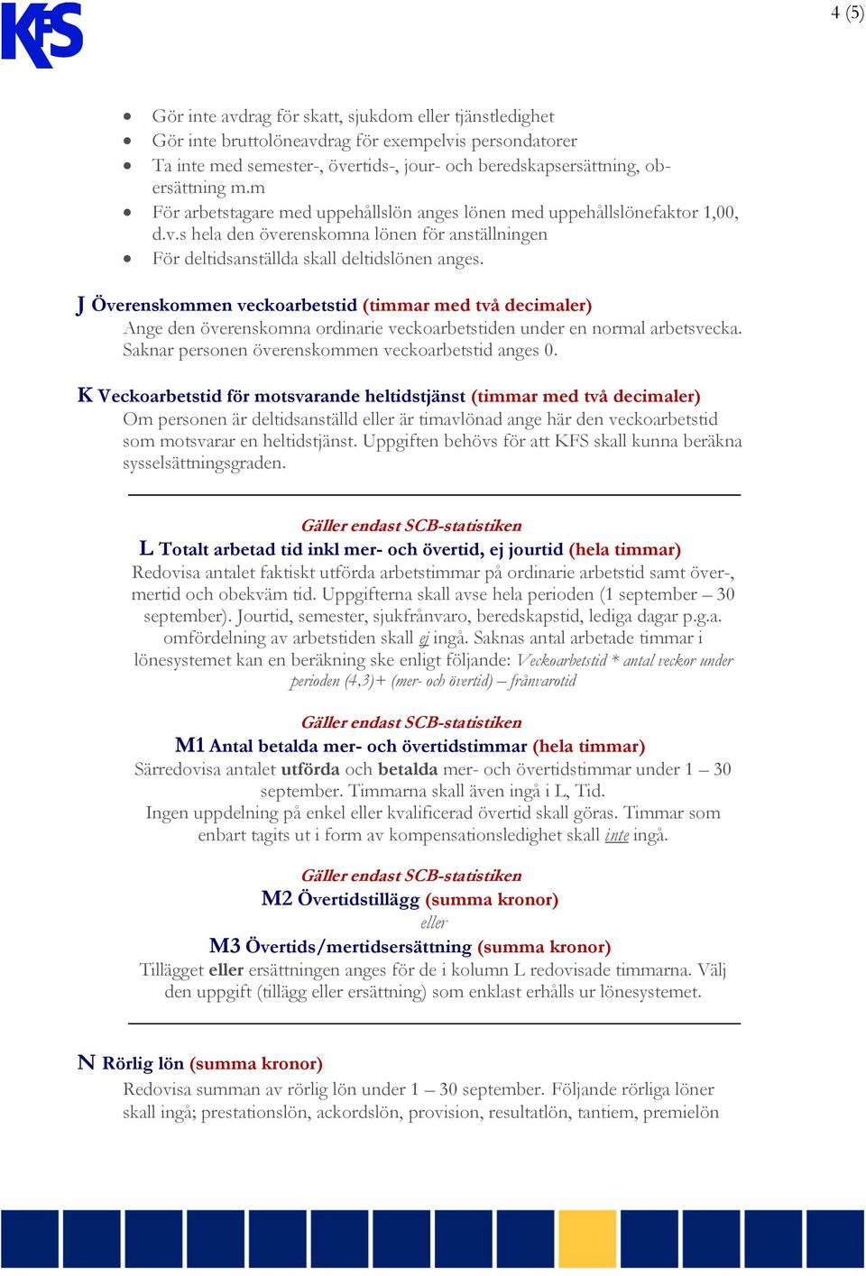 J Överenskommen veckoarbetstid (timmar med två decimaler) Ange den överenskomna ordinarie veckoarbetstiden under en normal arbetsvecka. Saknar personen överenskommen veckoarbetstid anges 0.