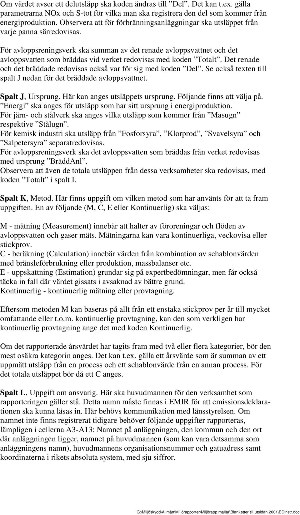 För avloppsreningsverk ska summan av det renade avloppsvattnet och det avloppsvatten som bräddas vid verket redovisas med koden Totalt.